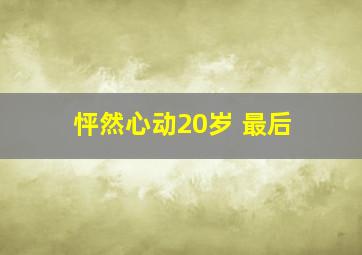 怦然心动20岁 最后